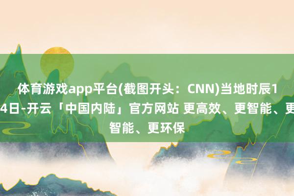 体育游戏app平台(截图开头：CNN)当地时辰11月14日-开云「中国内陆」官方网站 更高效、更智能、更环保