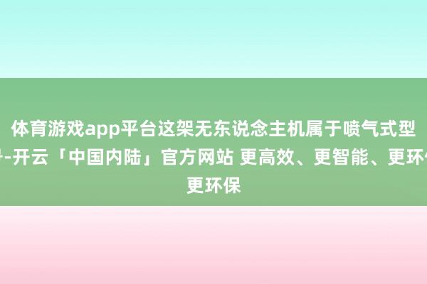 体育游戏app平台这架无东说念主机属于喷气式型号-开云「中国内陆」官方网站 更高效、更智能、更环保