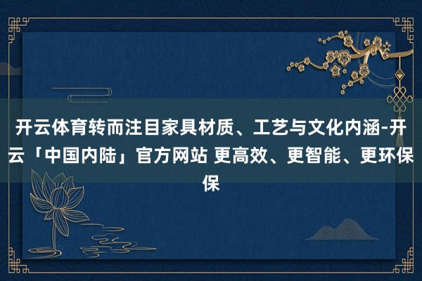 开云体育转而注目家具材质、工艺与文化内涵-开云「中国内陆」官方网站 更高效、更智能、更环保