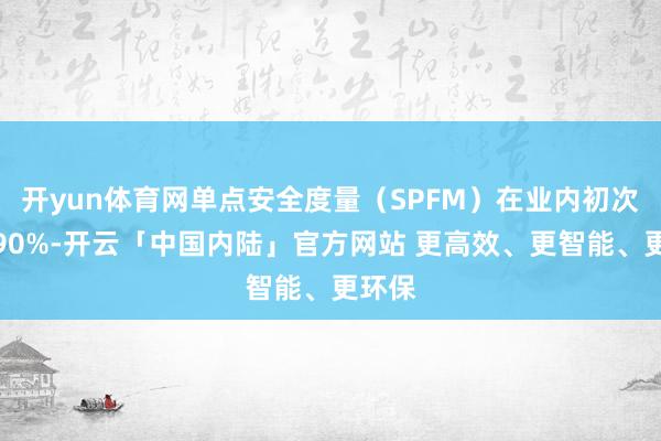 开yun体育网单点安全度量(SPFM)在业内初次当先90%-开云「中国内陆」官方网站 更高效、更智能、更环保